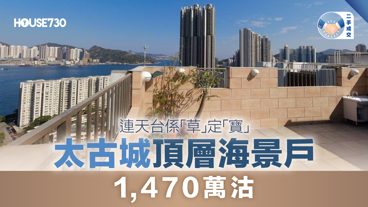 二手成交|連天台係「草」定「寶」 太古城頂層海景戶1,470萬沽