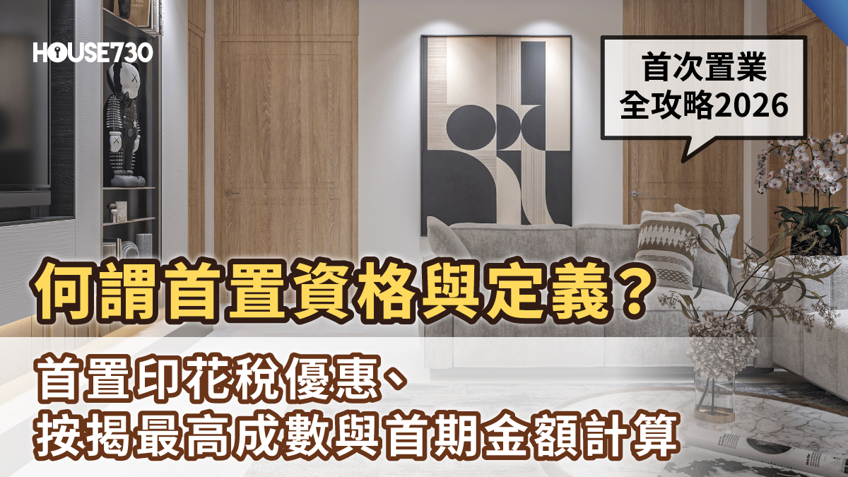 【首次置業全攻略2026】何謂首置資格與定義?首置印花稅優惠、按揭最高成數與首期金額計算