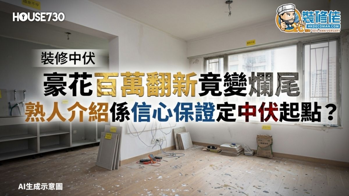 【裝修中伏】豪花過百萬翻新舊屋竟變爛尾! 熟人介紹係「信心保證」定「中伏起點」？